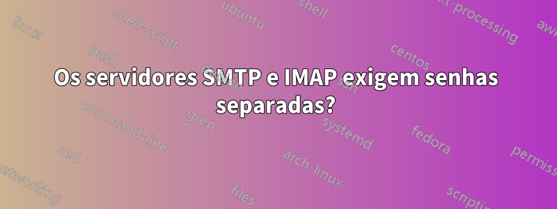 Os servidores SMTP e IMAP exigem senhas separadas?