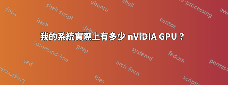 我的系統實際上有多少 nVIDIA GPU？