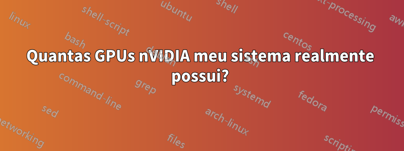 Quantas GPUs nVIDIA meu sistema realmente possui?