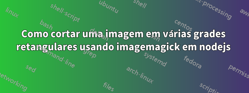 Como cortar uma imagem em várias grades retangulares usando imagemagick em nodejs