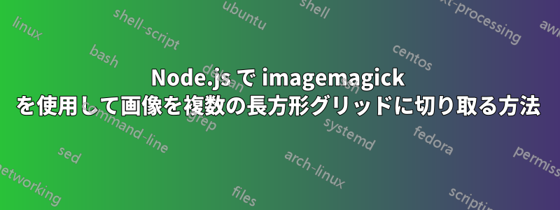 Node.js で imagemagick を使用して画像を複数の長方形グリッドに切り取る方法