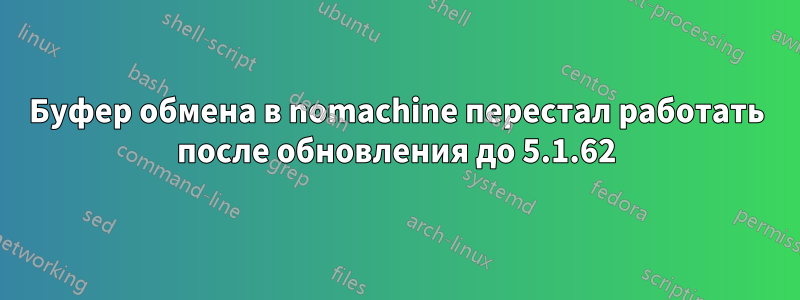 Буфер обмена в nomachine перестал работать после обновления до 5.1.62