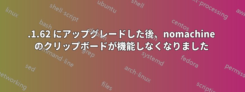 5.1.62 にアップグレードした後、nomachine のクリップボードが機能しなくなりました