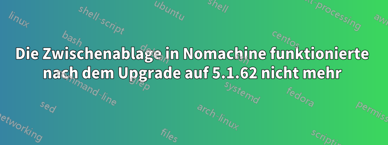 Die Zwischenablage in Nomachine funktionierte nach dem Upgrade auf 5.1.62 nicht mehr