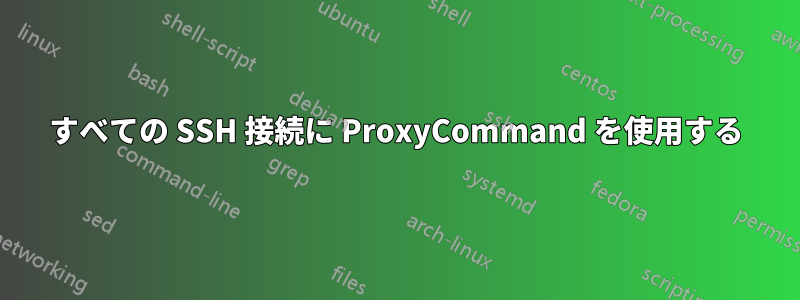 すべての SSH 接続に ProxyCommand を使用する