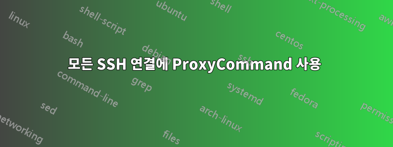 모든 SSH 연결에 ProxyCommand 사용