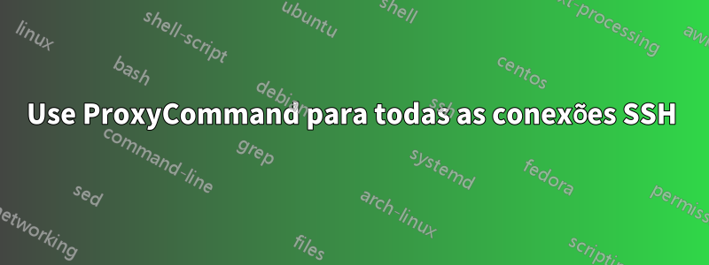 Use ProxyCommand para todas as conexões SSH