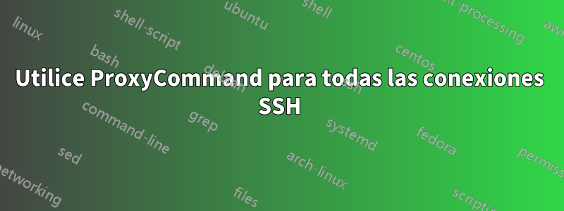 Utilice ProxyCommand para todas las conexiones SSH