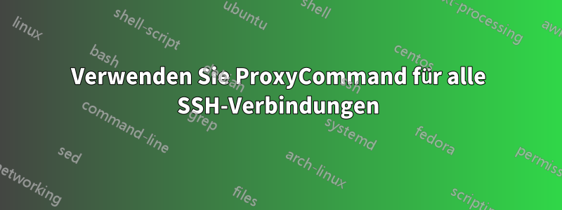 Verwenden Sie ProxyCommand für alle SSH-Verbindungen