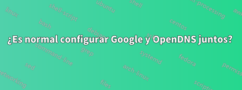 ¿Es normal configurar Google y OpenDNS juntos?