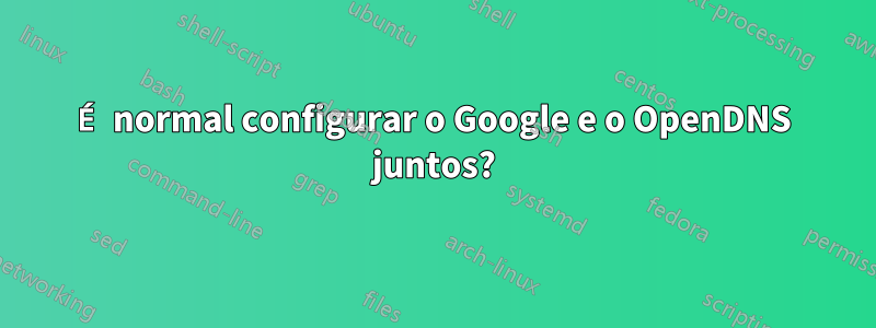 É normal configurar o Google e o OpenDNS juntos?