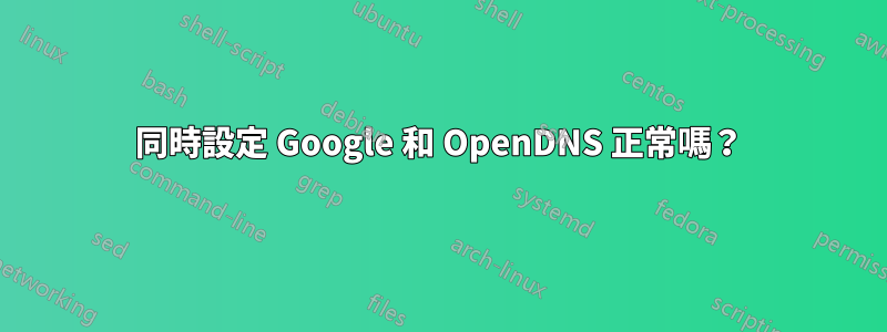 同時設定 Google 和 OpenDNS 正常嗎？