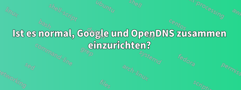 Ist es normal, Google und OpenDNS zusammen einzurichten?