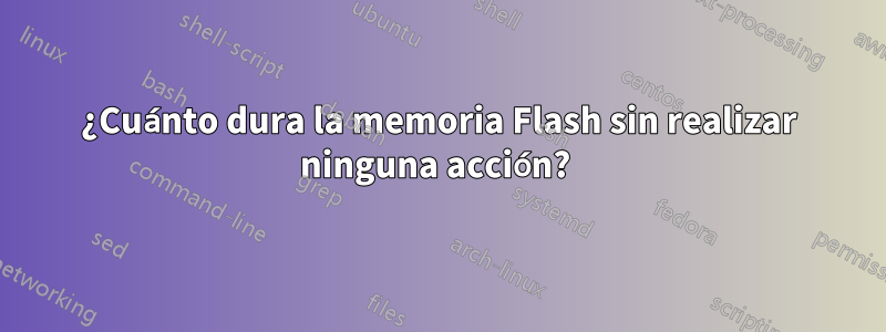 ¿Cuánto dura la memoria Flash sin realizar ninguna acción? 