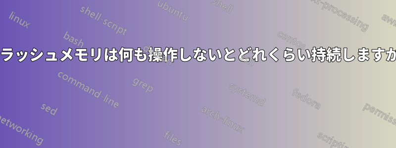 フラッシュメモリは何も操作しないとどれくらい持続しますか? 