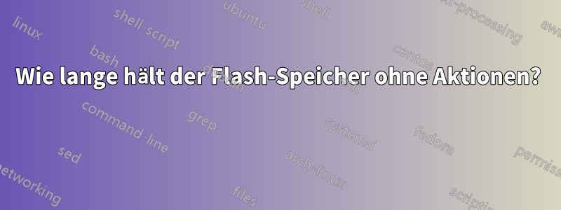 Wie lange hält der Flash-Speicher ohne Aktionen? 