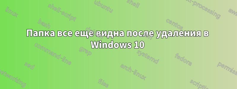 Папка все еще видна после удаления в Windows 10