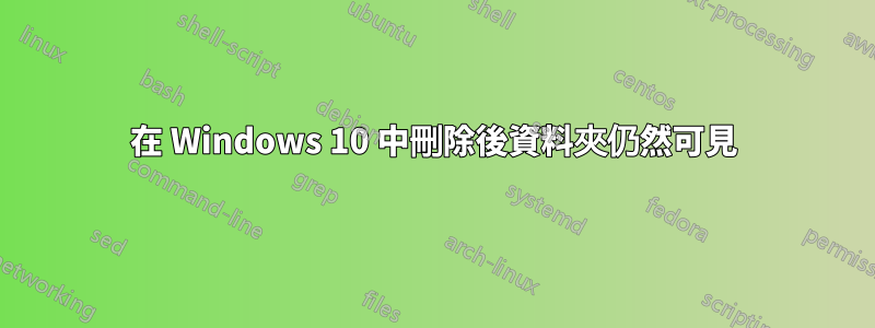 在 Windows 10 中刪除後資料夾仍然可見