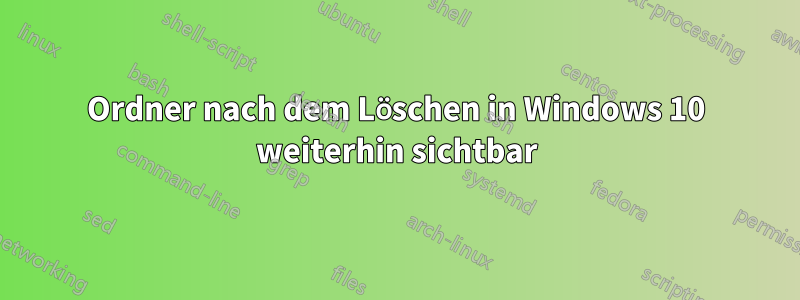 Ordner nach dem Löschen in Windows 10 weiterhin sichtbar