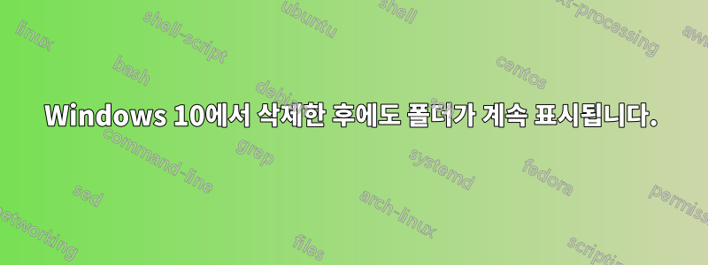 Windows 10에서 삭제한 후에도 폴더가 계속 표시됩니다.