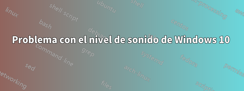 Problema con el nivel de sonido de Windows 10