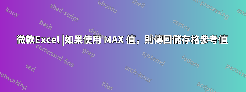 微軟Excel |如果使用 MAX 值，則傳回儲存格參考值