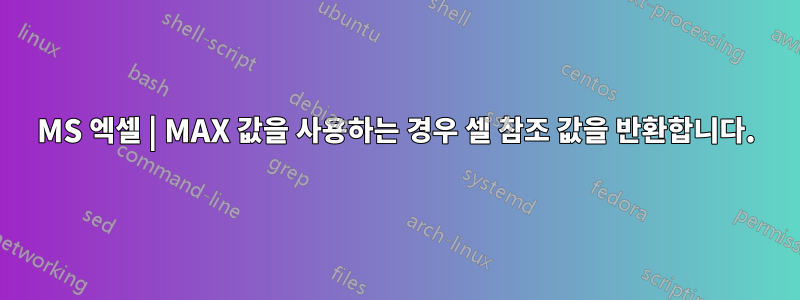 MS 엑셀 | MAX 값을 사용하는 경우 셀 참조 값을 반환합니다.