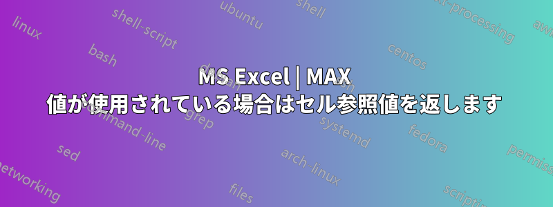 MS Excel | MAX 値が使用されている場合はセル参照値を返します