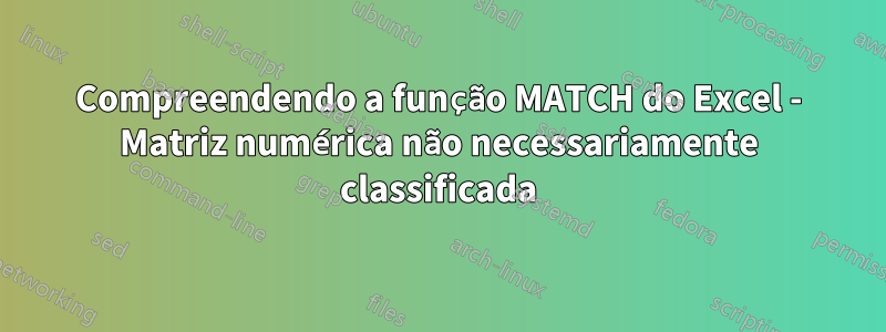 Compreendendo a função MATCH do Excel - Matriz numérica não necessariamente classificada