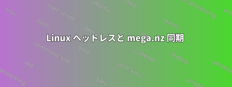 Linux ヘッドレスと mega.nz 同期