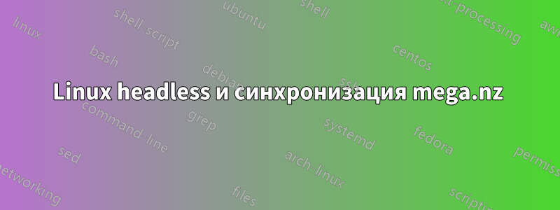 Linux headless и синхронизация mega.nz