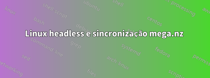 Linux headless e sincronização mega.nz