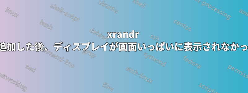 xrandr を使用して手動で高解像度を追加した後、ディスプレイが画面いっぱいに表示されなかったり、ちらついたりします。