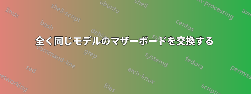 全く同じモデルのマザーボードを交換する