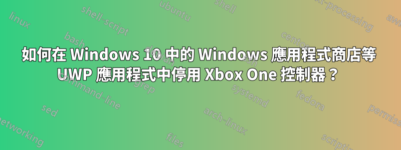 如何在 Windows 10 中的 Windows 應用程式商店等 UWP 應用程式中停用 Xbox One 控制器？