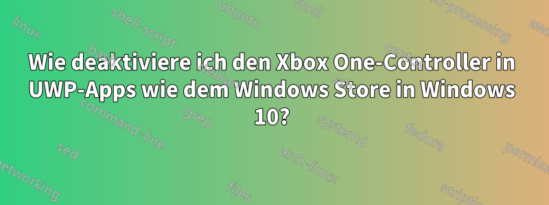 Wie deaktiviere ich den Xbox One-Controller in UWP-Apps wie dem Windows Store in Windows 10?