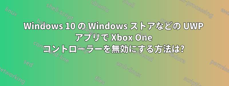 Windows 10 の Windows ストアなどの UWP アプリで Xbox One コントローラーを無効にする方法は?