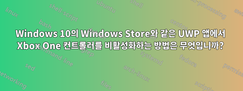 Windows 10의 Windows Store와 같은 UWP 앱에서 Xbox One 컨트롤러를 비활성화하는 방법은 무엇입니까?