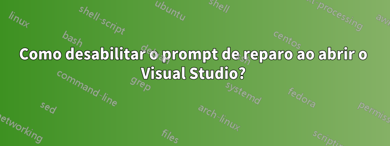 Como desabilitar o prompt de reparo ao abrir o Visual Studio?