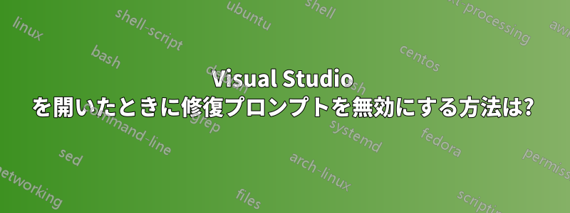 Visual Studio を開いたときに修復プロンプトを無効にする方法は?