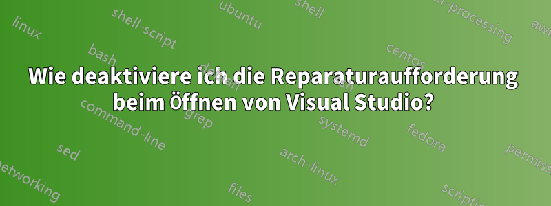 Wie deaktiviere ich die Reparaturaufforderung beim Öffnen von Visual Studio?