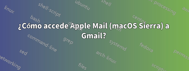 ¿Cómo accede Apple Mail (macOS Sierra) a Gmail?