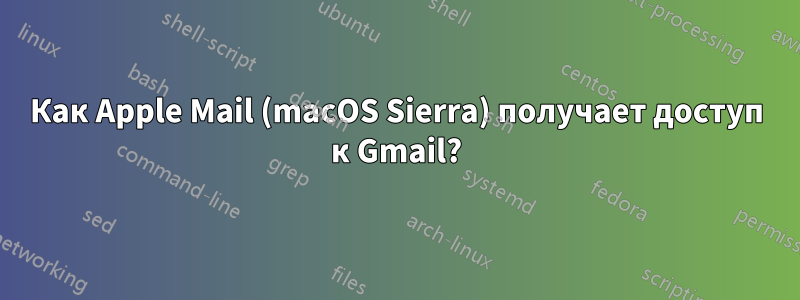 Как Apple Mail (macOS Sierra) получает доступ к Gmail?