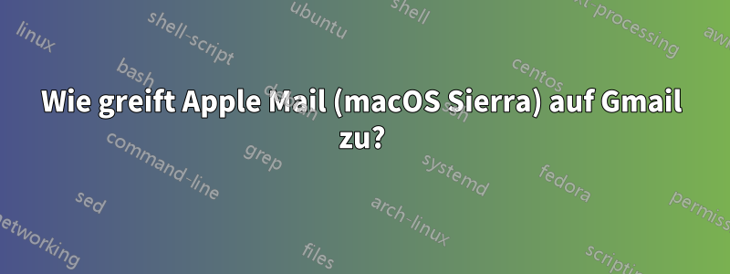 Wie greift Apple Mail (macOS Sierra) auf Gmail zu?