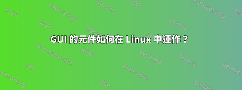 GUI 的元件如何在 Linux 中運作？