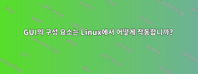 GUI의 구성 요소는 Linux에서 어떻게 작동합니까?