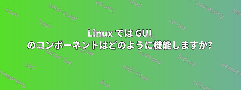 Linux では GUI のコンポーネントはどのように機能しますか?