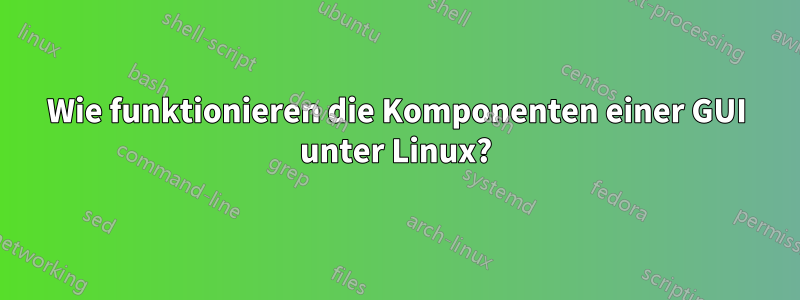 Wie funktionieren die Komponenten einer GUI unter Linux?