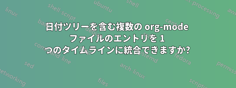 日付ツリーを含む複数の org-mode ファイルのエントリを 1 つのタイムラインに統合できますか?