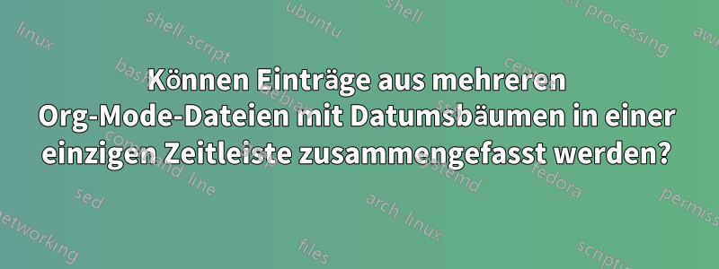 Können Einträge aus mehreren Org-Mode-Dateien mit Datumsbäumen in einer einzigen Zeitleiste zusammengefasst werden?